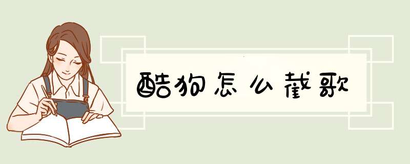 酷狗怎么截歌