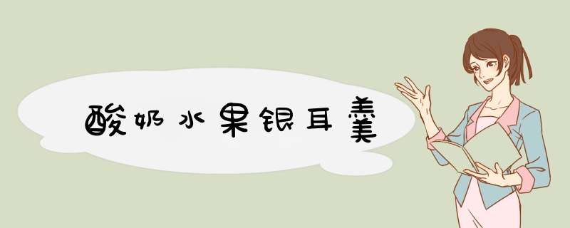 酸奶水果银耳羹