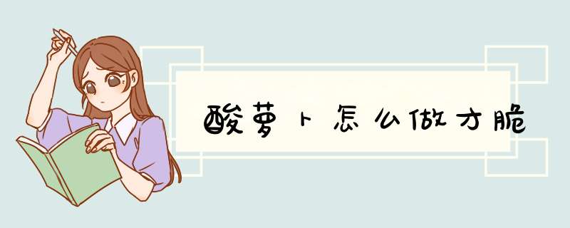 酸萝卜怎么做才脆