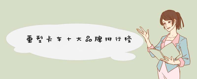 重型卡车十大品牌排行榜
