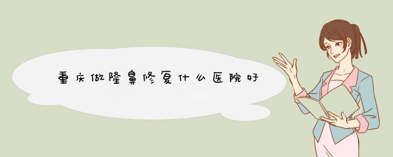 重庆做隆鼻修复什么医院好