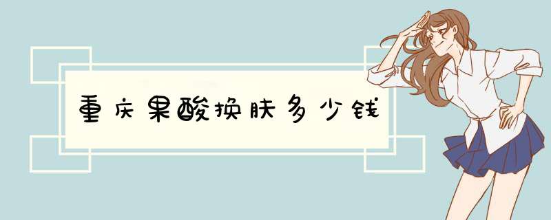 重庆果酸换肤多少钱