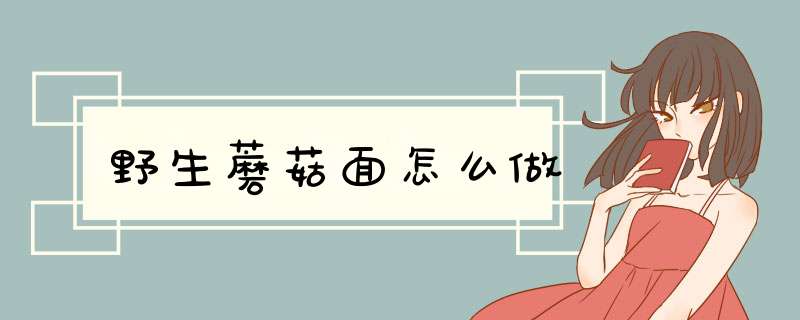 野生蘑菇面怎么做