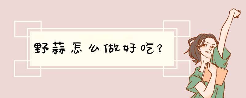 野蒜怎么做好吃？