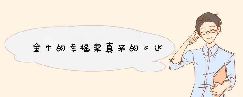 金牛的幸福果真来的太迟