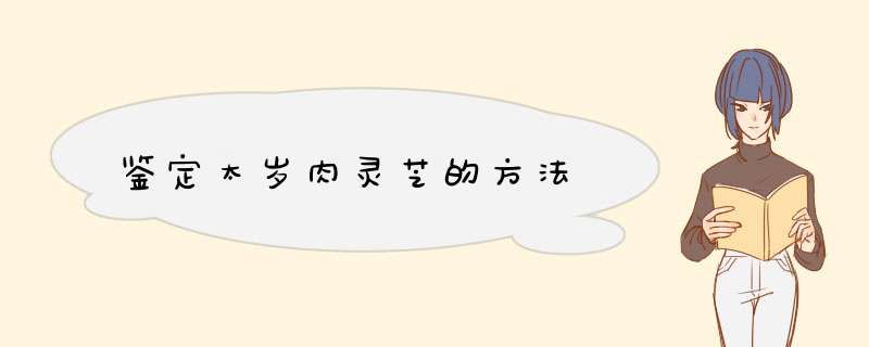 鉴定太岁肉灵芝的方法