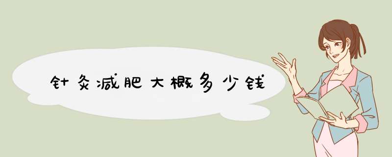 针灸减肥大概多少钱