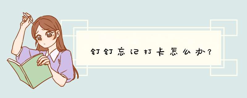 钉钉忘记打卡怎么办？