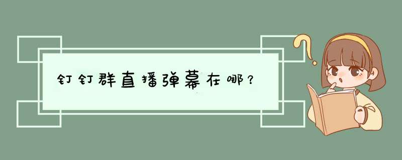 钉钉群直播弹幕在哪？