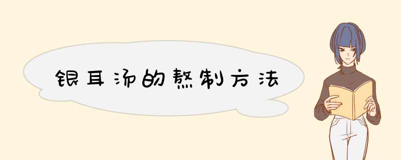 银耳汤的熬制方法
