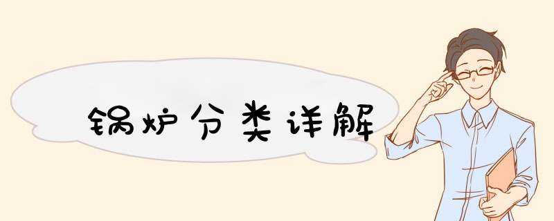 锅炉分类详解