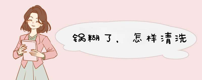 锅糊了，怎样清洗