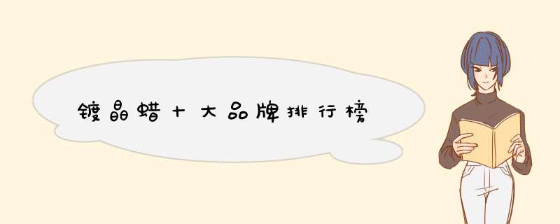 镀晶蜡十大品牌排行榜