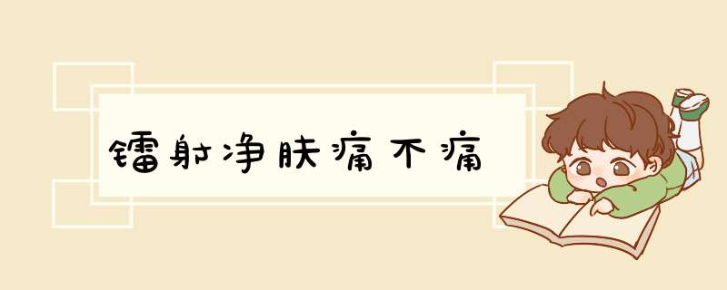 镭射净肤痛不痛