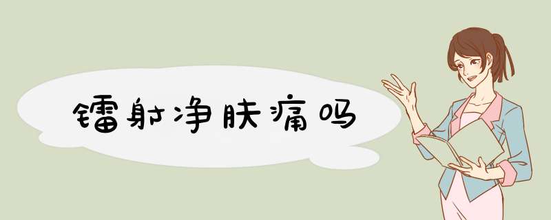 镭射净肤痛吗