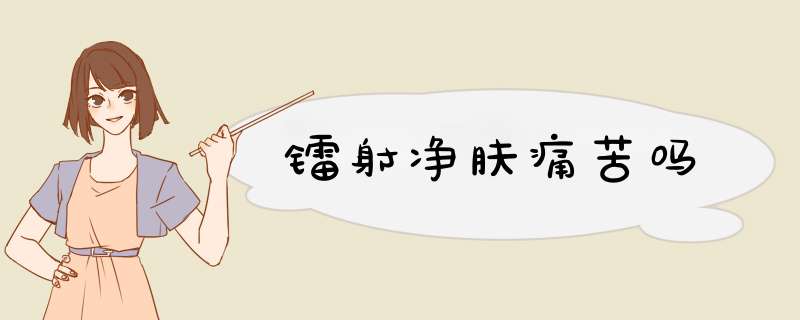 镭射净肤痛苦吗