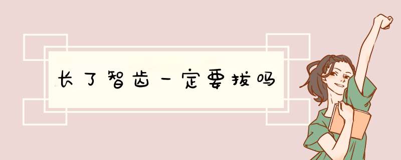 长了智齿一定要拔吗