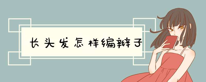 长头发怎样编辫子
