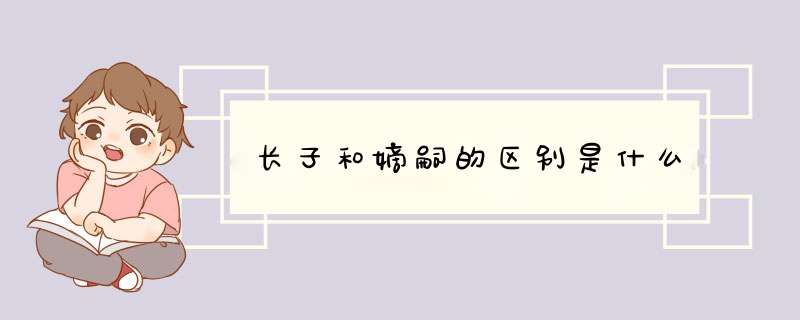 长子和嫡嗣的区别是什么