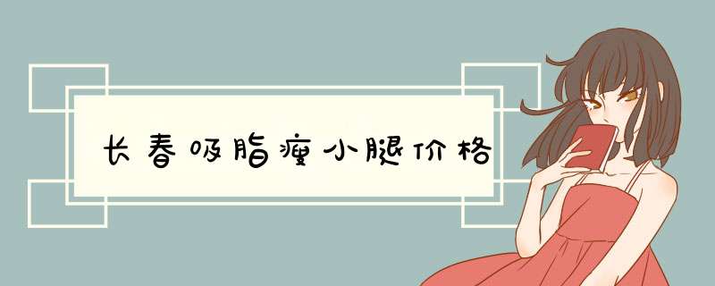 长春吸脂瘦小腿价格