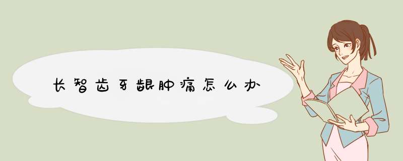 长智齿牙龈肿痛怎么办
