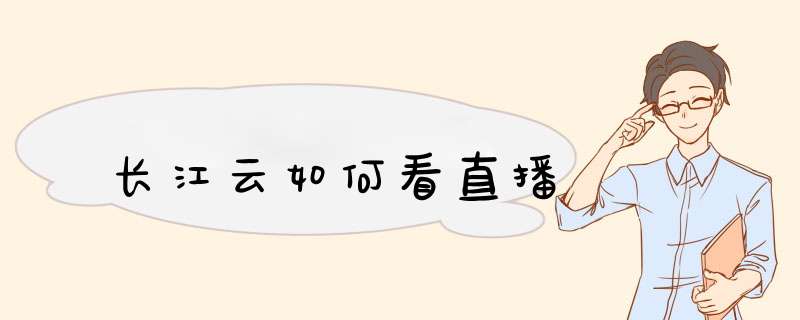 长江云如何看直播