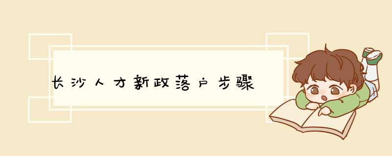 长沙人才新政落户步骤