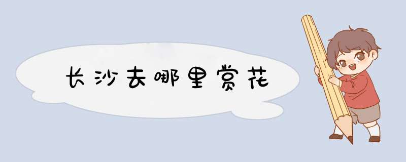 长沙去哪里赏花