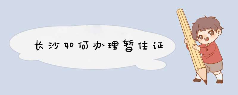 长沙如何办理暂住证