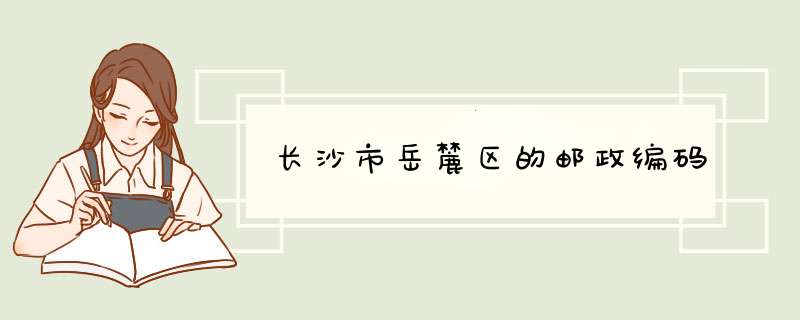 长沙市岳麓区的邮政编码