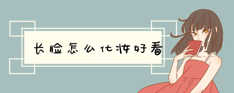 长脸怎么化妆好看