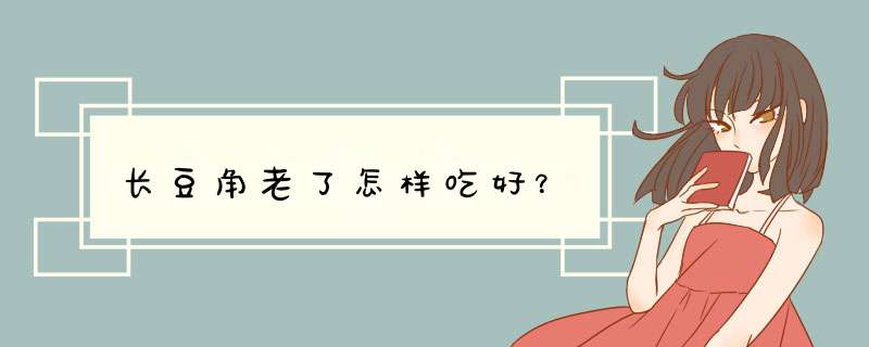 长豆角老了怎样吃好？