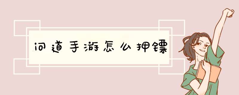 问道手游怎么押镖