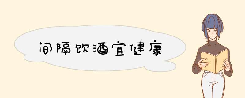 间隔饮酒宜健康