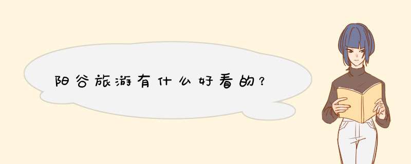 阳谷旅游有什么好看的？