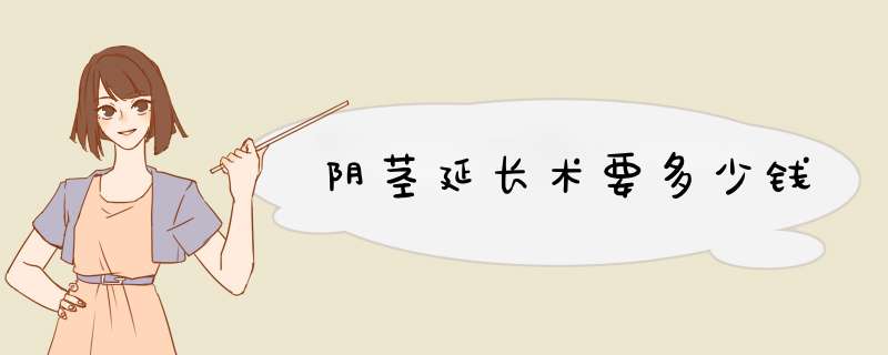 阴茎延长术要多少钱