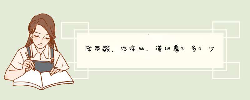 降尿酸、治痛风，谨记着3多4少