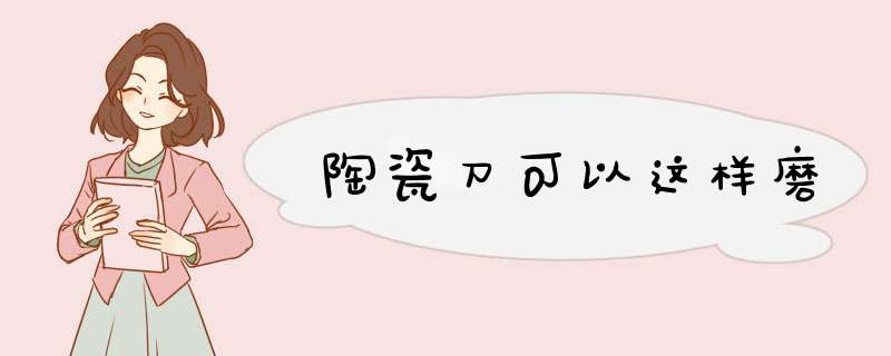 陶瓷刀可以这样磨
