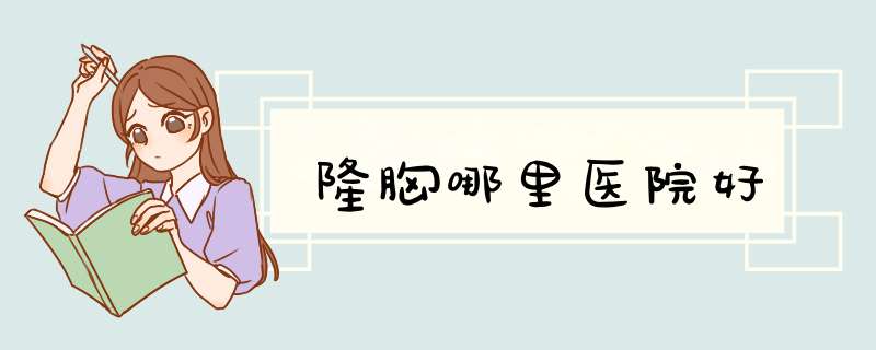 隆胸哪里医院好