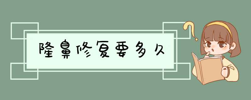 隆鼻修复要多久