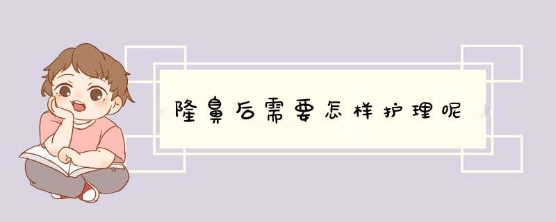 隆鼻后需要怎样护理呢
