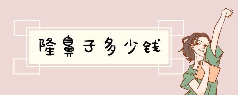 隆鼻子多少钱