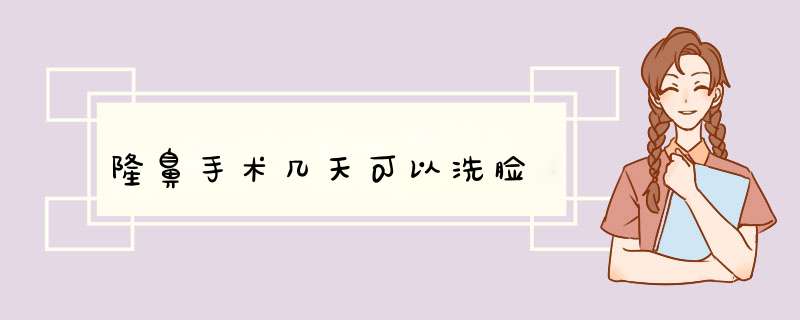 隆鼻手术几天可以洗脸