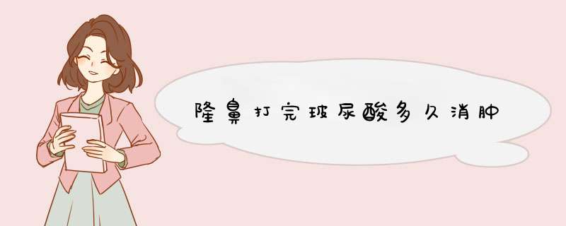 隆鼻打完玻尿酸多久消肿