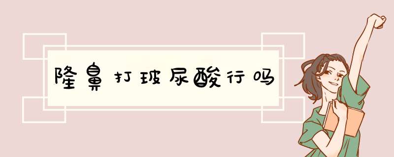 隆鼻打玻尿酸行吗