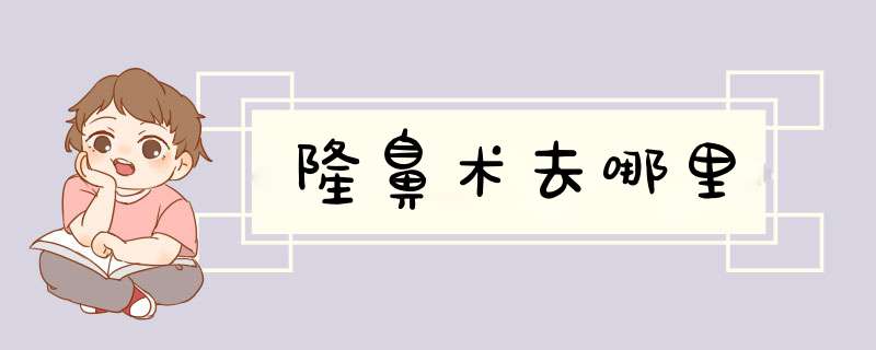 隆鼻术去哪里