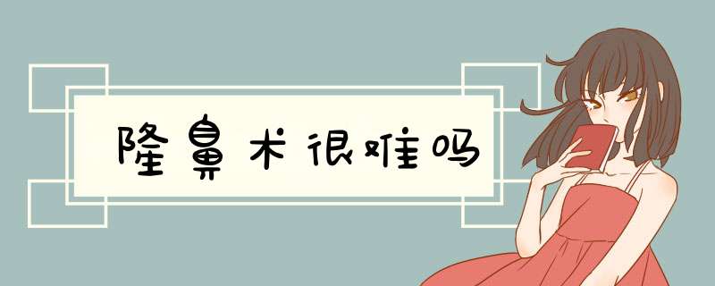 隆鼻术很难吗