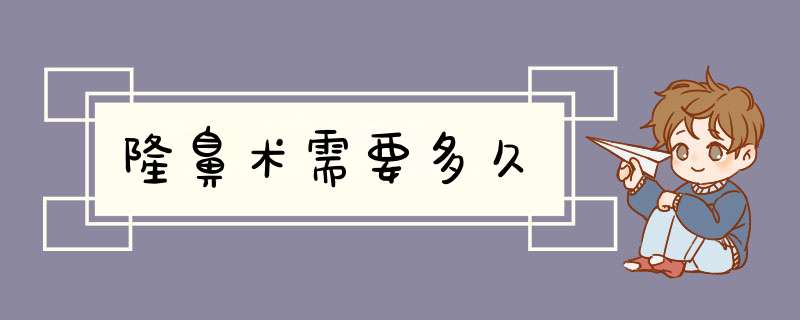隆鼻术需要多久