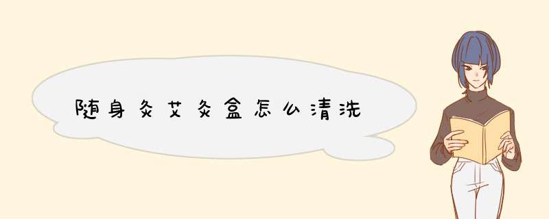 随身灸艾灸盒怎么清洗