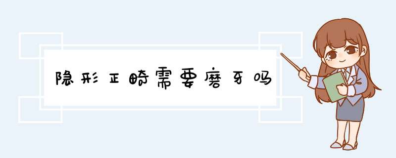 隐形正畸需要磨牙吗